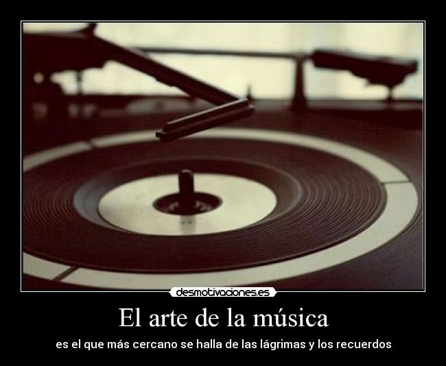 El arte de la música - es el que más cercano se halla de las lágrimas y los recuerdos