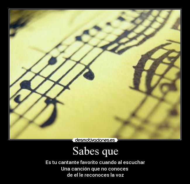 Sabes que - Es tu cantante favorito cuando al escuchar
Una canción que no conoces
de el le reconoces la voz