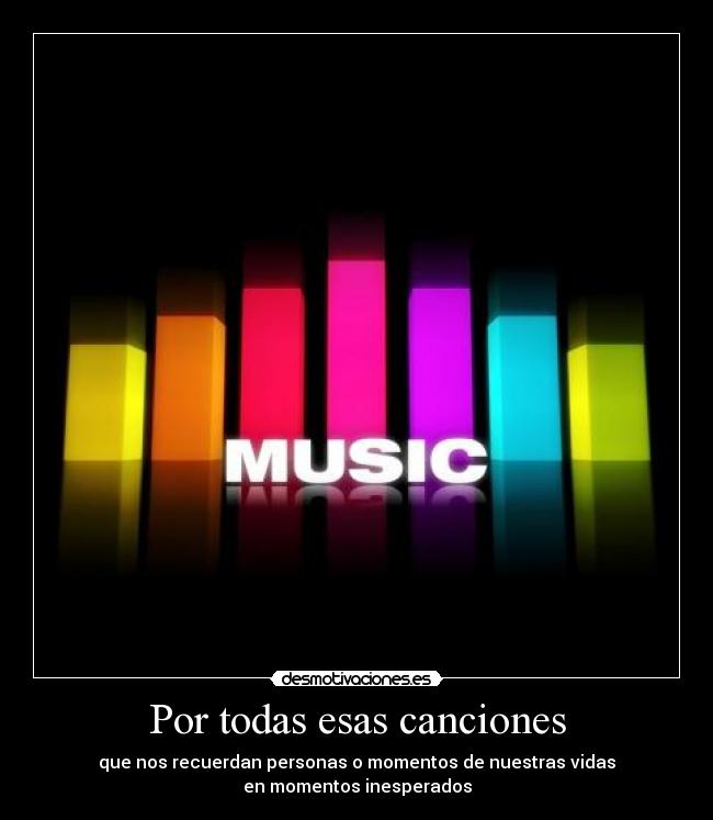 Por todas esas canciones - que nos recuerdan personas o momentos de nuestras vidas
en momentos inesperados