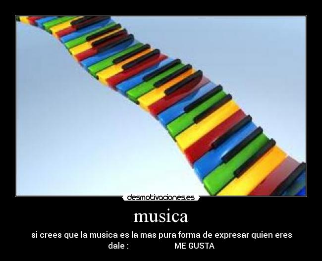 musica - si crees que la musica es la mas pura forma de expresar quien eres
dale :                       ME GUSTA