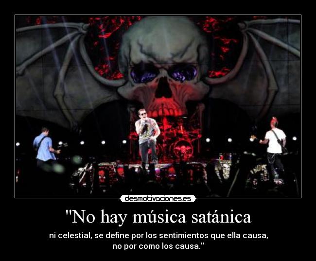 No hay música satánica - ni celestial, se define por los sentimientos que ella causa,
no por como los causa.