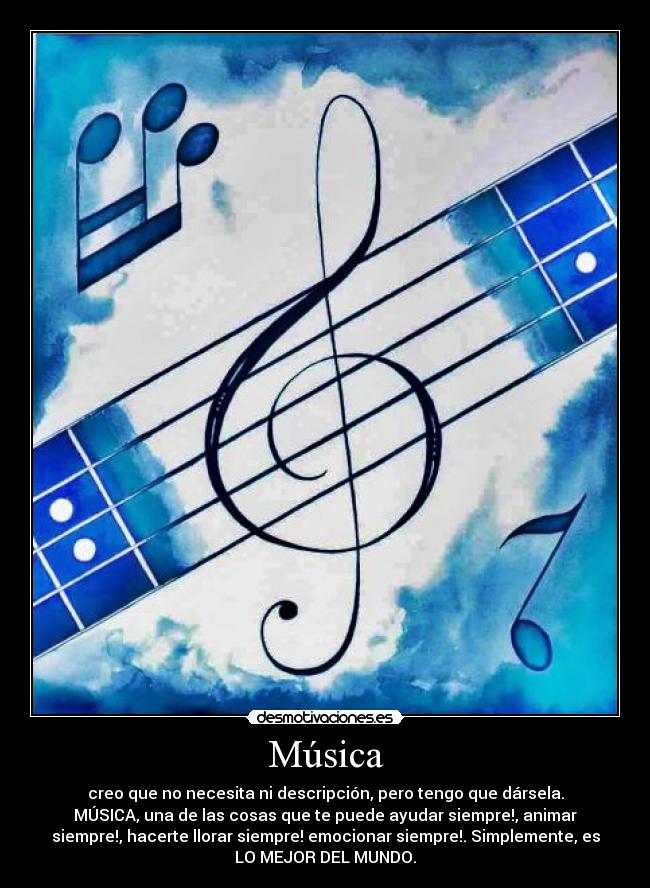 Música - creo que no necesita ni descripción, pero tengo que dársela.
MÚSICA, una de las cosas que te puede ayudar siempre!, animar
siempre!, hacerte llorar siempre! emocionar siempre!. Simplemente, es
LO MEJOR DEL MUNDO.