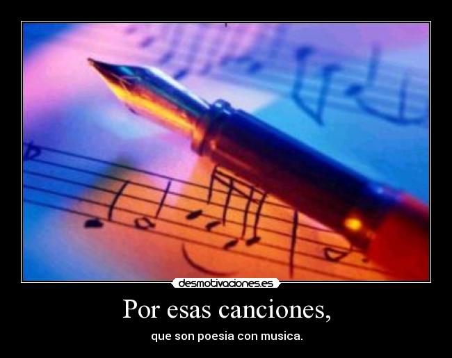Por esas canciones, - que son poesia con musica.