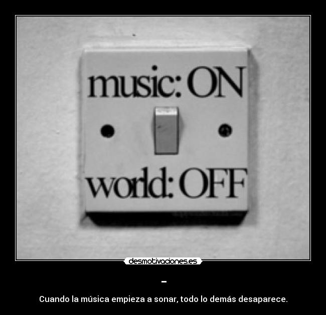 - - Cuando la música empieza a sonar, todo lo demás desaparece.