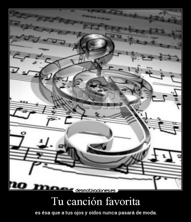 Tu canción favorita - es ésa que a tus ojos y oídos nunca pasará de moda.