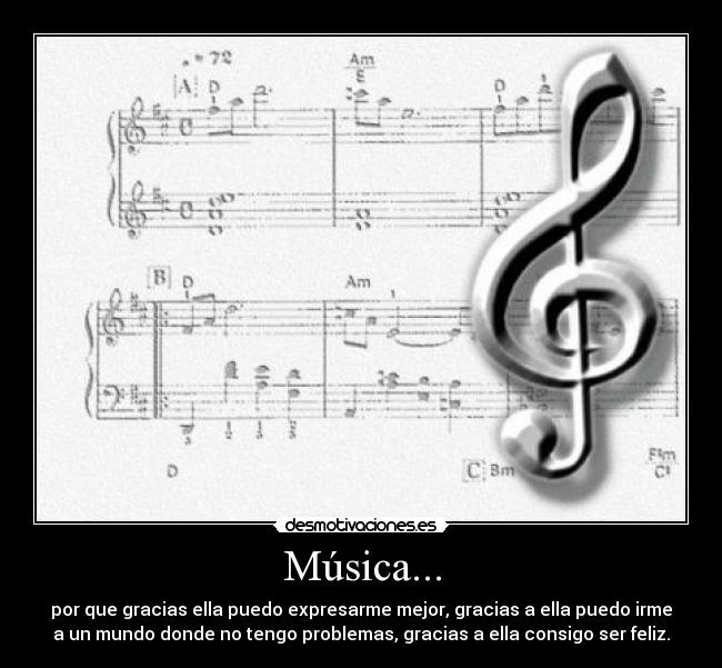 Música... - por que gracias ella puedo expresarme mejor, gracias a ella puedo irme
a un mundo donde no tengo problemas, gracias a ella consigo ser feliz.