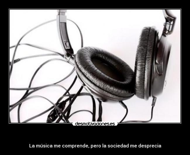 - La música me comprende, pero la sociedad me desprecia