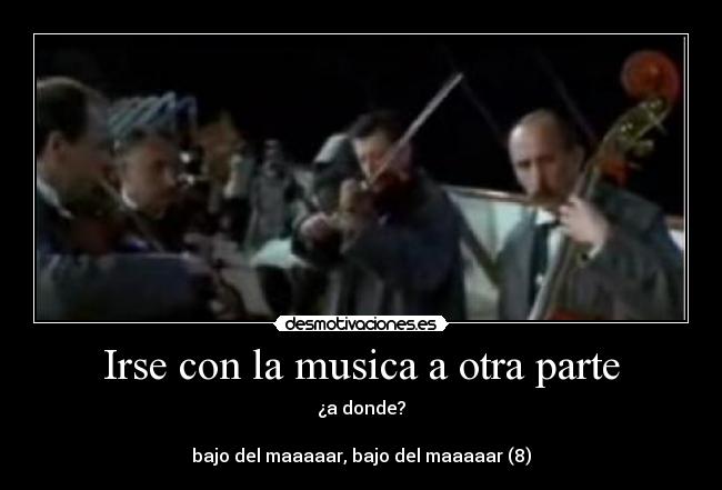 Irse con la musica a otra parte - ¿a donde?
bajo del maaaaar, bajo del maaaaar (8)