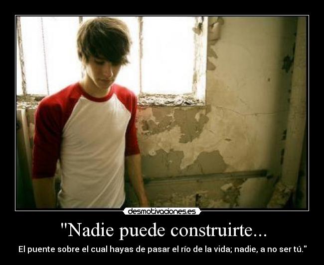 Nadie puede construirte... - El puente sobre el cual hayas de pasar el río de la vida; nadie, a no ser tú.
