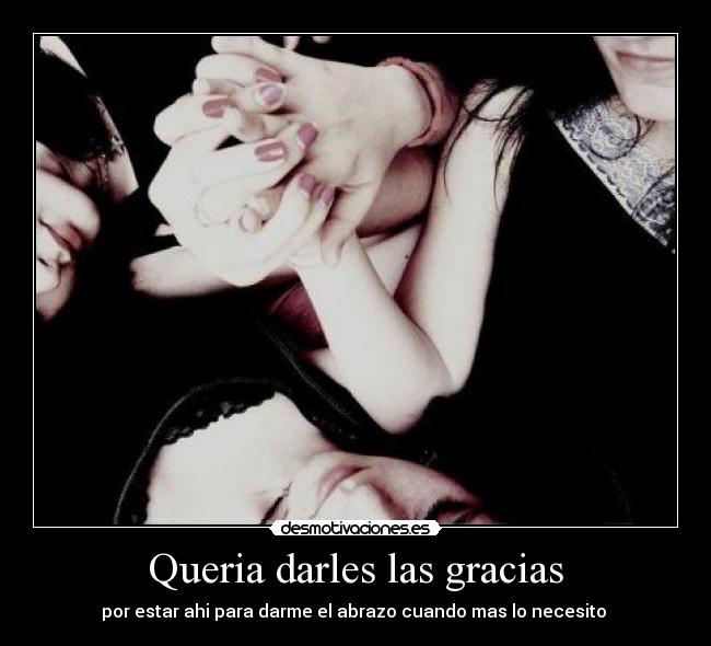 Queria darles las gracias - por estar ahi para darme el abrazo cuando mas lo necesito 