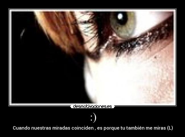 :) - Cuando nuestras miradas coinciden , es porque tu también me miras (L)