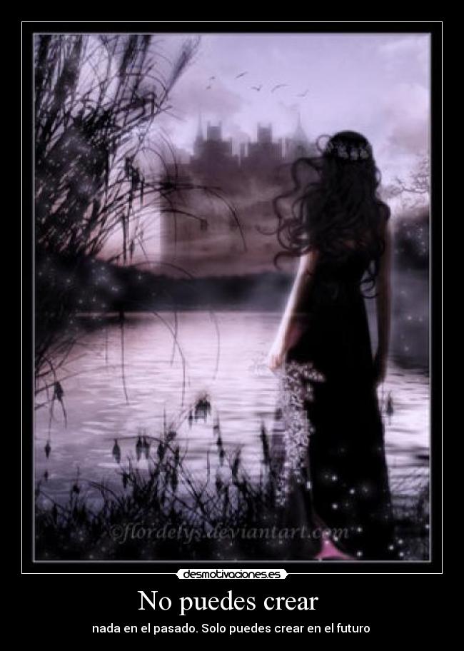No puedes crear - nada en el pasado. Solo puedes crear en el futuro
