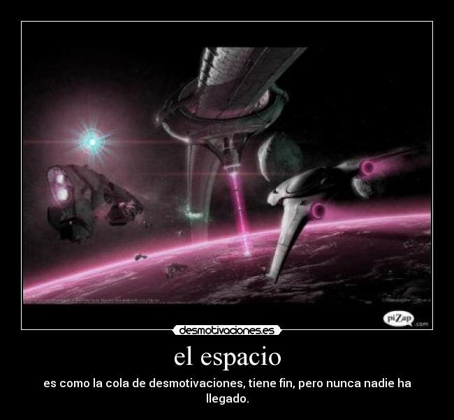 el espacio - es como la cola de desmotivaciones, tiene fin, pero nunca nadie ha llegado.