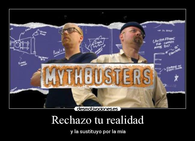 Rechazo tu realidad - y la sustituyo por la mía