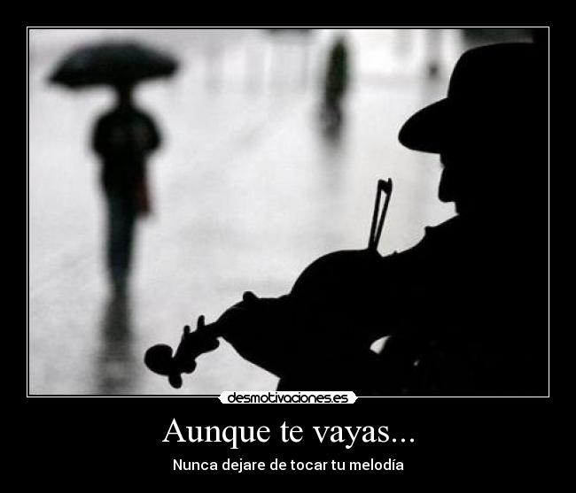 Aunque te vayas... - Nunca dejare de tocar tu melodía