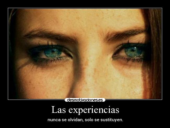 Las experiencias - nunca se olvidan, solo se sustituyen.