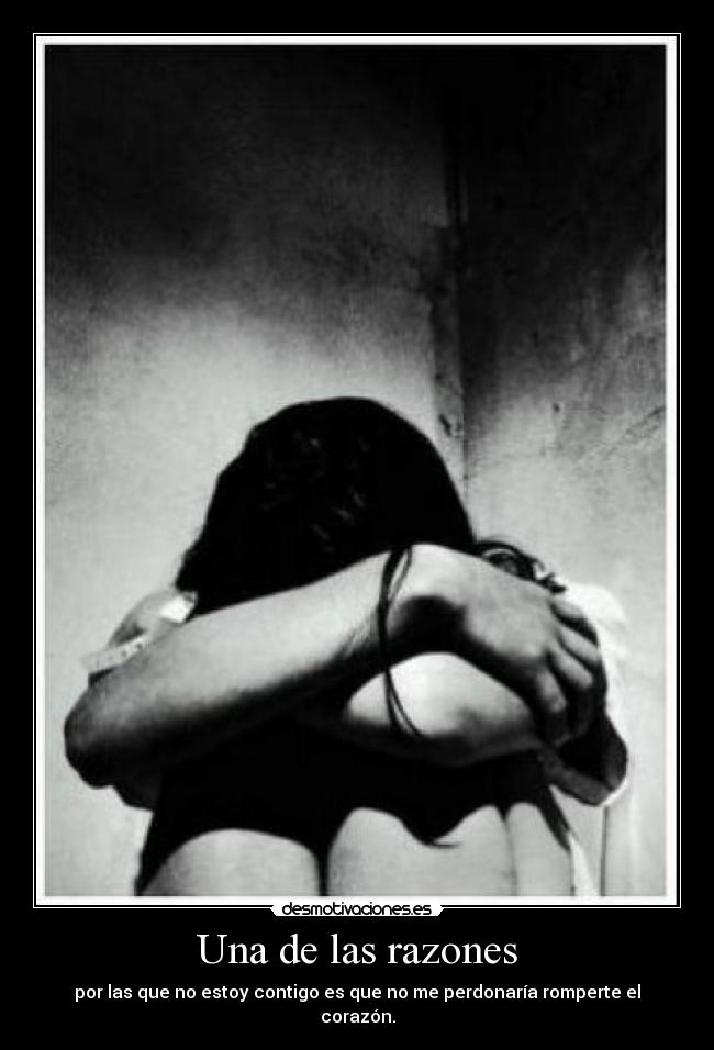 Una de las razones - por las que no estoy contigo es que no me perdonaría romperte el corazón.