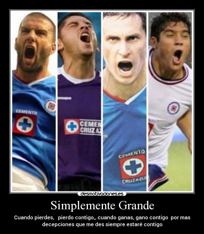 Simplemente Grande - Cuando pierdes, pierdo contigo,, cuando ganas, gano contigo por mas
decepciones que me des siempre estaré contigo