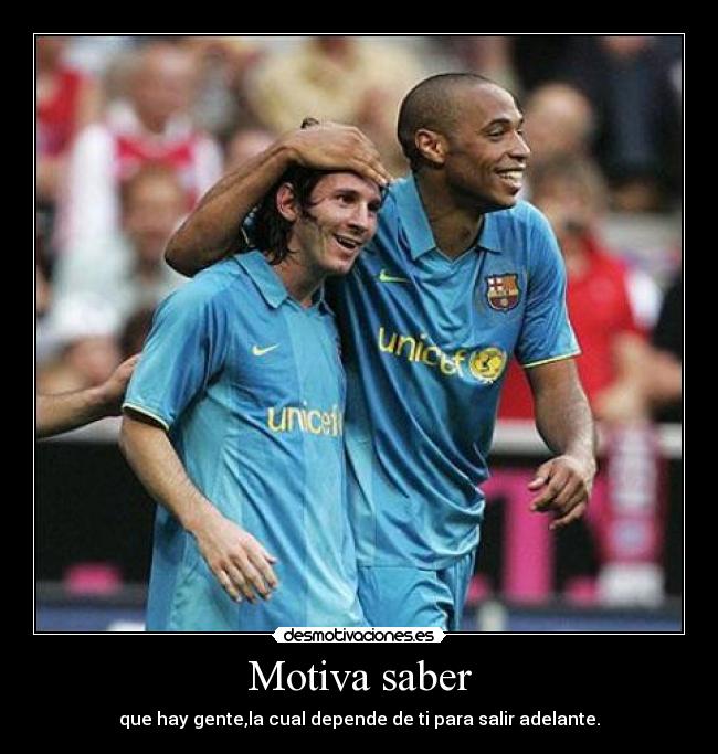 Motiva saber - que hay gente,la cual depende de ti para salir adelante.