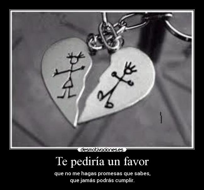 Te pediría un favor - que no me hagas promesas que sabes,
que jamás podrás cumplir.