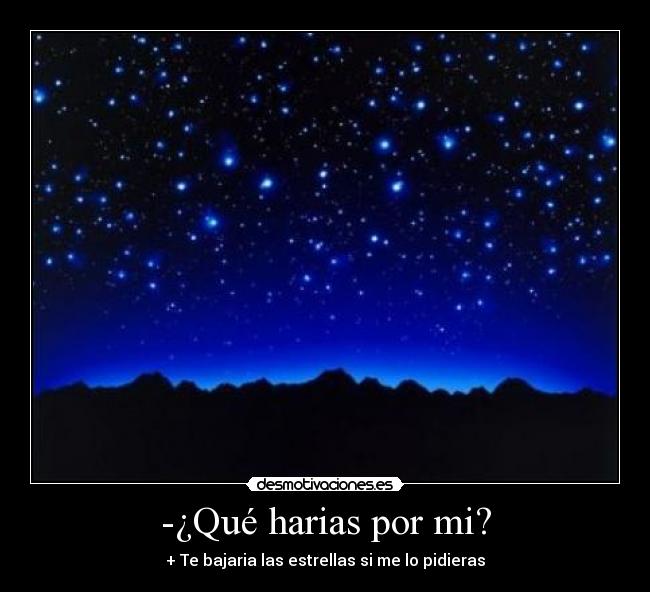-¿Qué harias por mi? - + Te bajaria las estrellas si me lo pidieras
