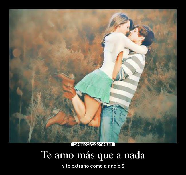 Te amo más que a nada - y te extraño como a nadie:$