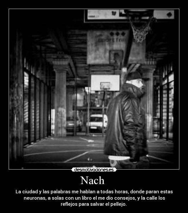Nach - La ciudad y las palabras me hablan a todas horas, donde paran estas
neuronas, a solas con un libro el me dio consejos, y la calle los
reflejos para salvar el pellejo.