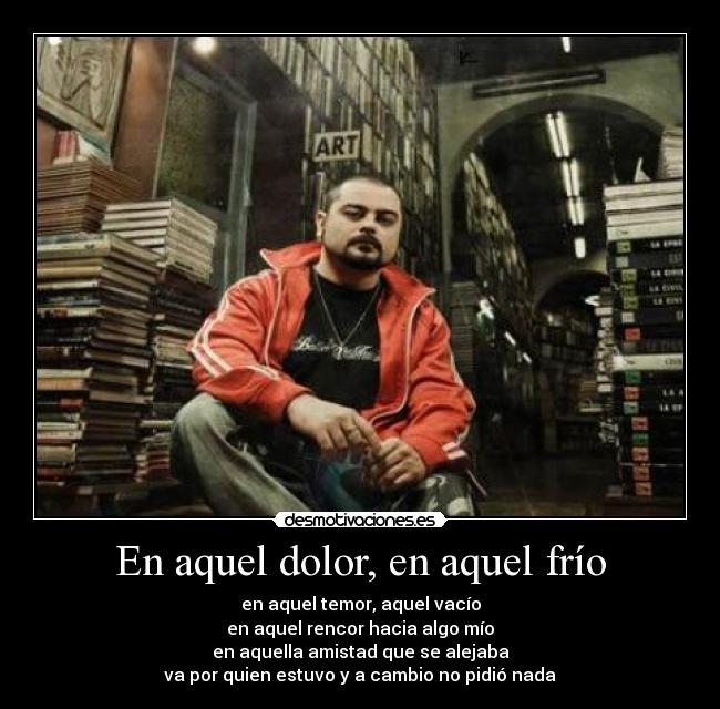 En aquel dolor, en aquel frío - en aquel temor, aquel vacío
en aquel rencor hacia algo mío
en aquella amistad que se alejaba
va por quien estuvo y a cambio no pidió nada