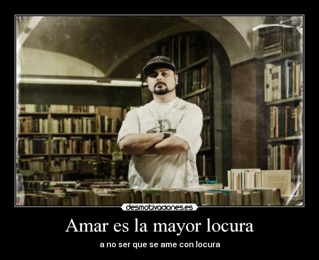 Amar es la mayor locura - a no ser que se ame con locura