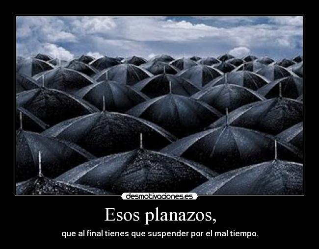 Esos planazos, - que al final tienes que suspender por el mal tiempo.