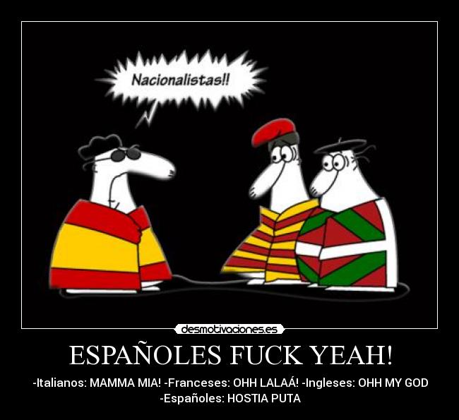 ESPAÑOLES FUCK YEAH! - -Italianos: MAMMA MIA! -Franceses: OHH LALAÁ! -Ingleses: OHH MY GOD
-Españoles: HOSTIA PUTA
