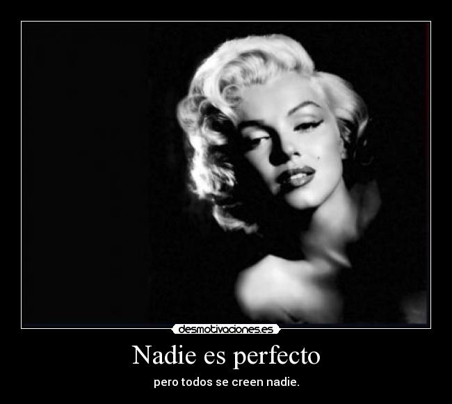 Nadie es perfecto - pero todos se creen nadie.