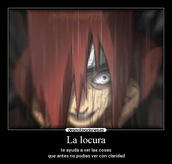 La locura - te ayuda a ver las cosas
que antes no podías ver con claridad