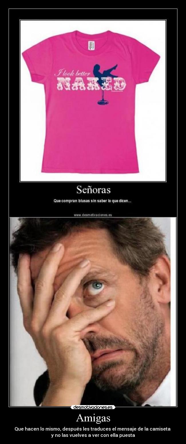 Amigas - Que hacen lo mismo, después les traduces el mensaje de la camiseta 
y no las vuelves a ver con ella puesta
