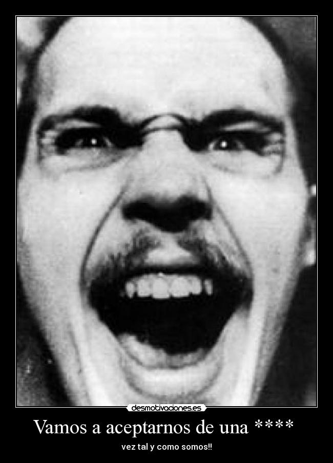 Vamos a aceptarnos de una **** - vez tal y como somos!!
