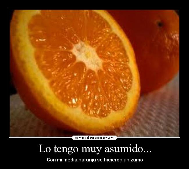 Lo tengo muy asumido... - Con mi media naranja se hicieron un zumo