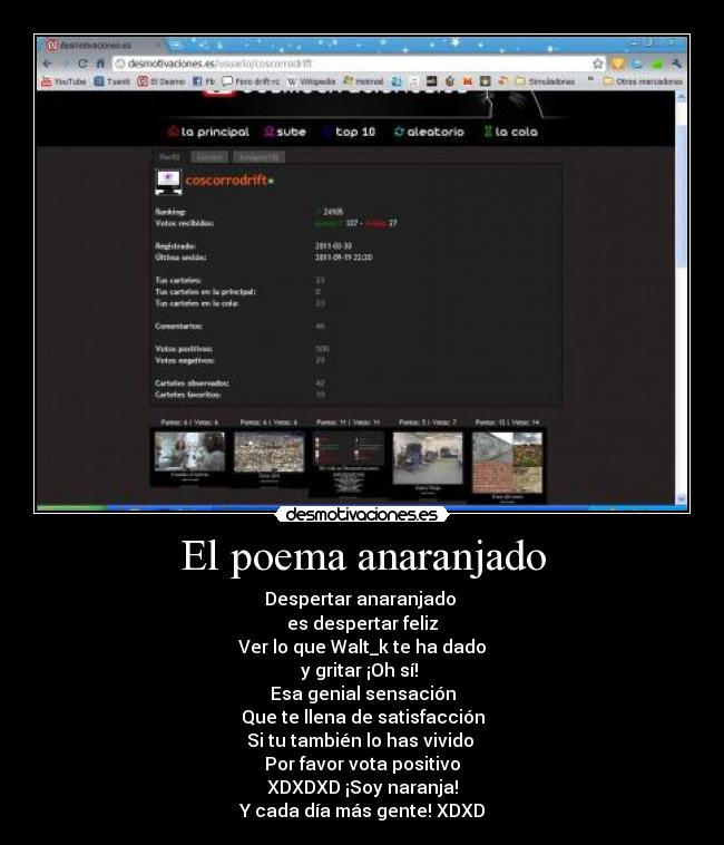 El poema anaranjado - Despertar anaranjado 
es despertar feliz
Ver lo que Walt_k te ha dado
y gritar ¡Oh sí! 
Esa genial sensación
Que te llena de satisfacción
Si tu también lo has vivido 
Por favor vota positivo
XDXDXD ¡Soy naranja!
Y cada día más gente! XDXD