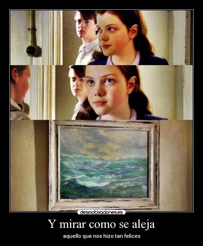 Y mirar como se aleja - aquello que nos hizo tan felices