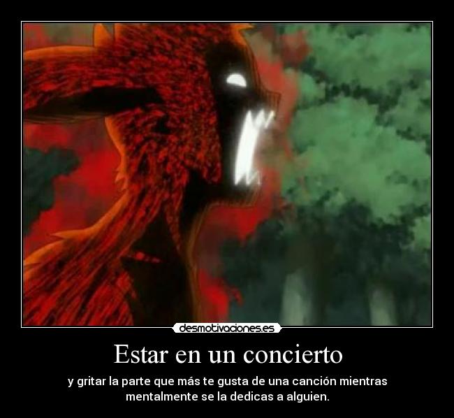 Estar en un concierto - y gritar la parte que más te gusta de una canción mientras
mentalmente se la dedicas a alguien.