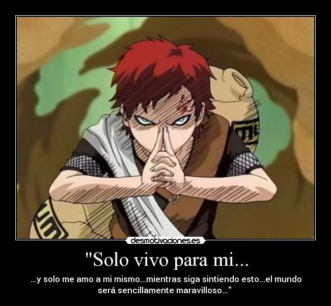 Solo vivo para mi... - ...y solo me amo a mi mismo...mientras siga sintiendo esto...el mundo
será sencillamente maravilloso... 