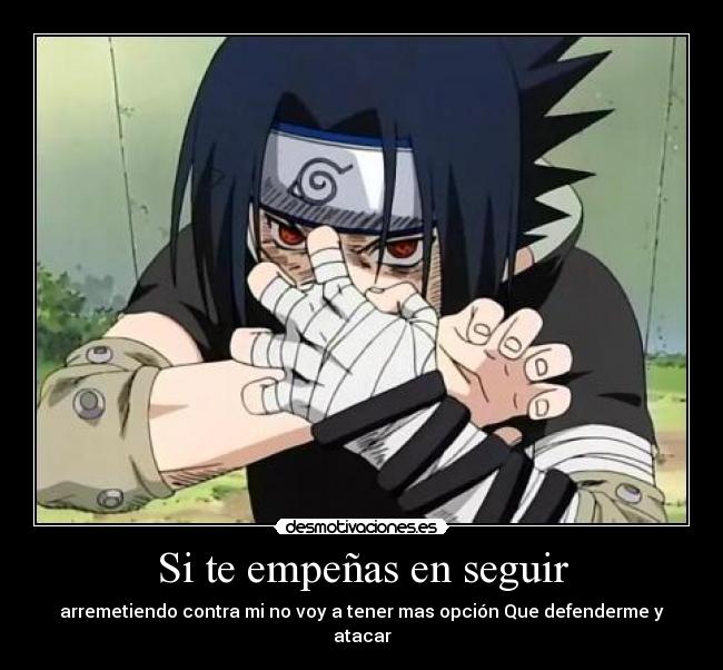 Si te empeñas en seguir - arremetiendo contra mi no voy a tener mas opción Que defenderme y atacar