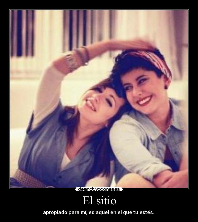 El sitio - apropiado para mí, es aquel en el que tu estés. ♥