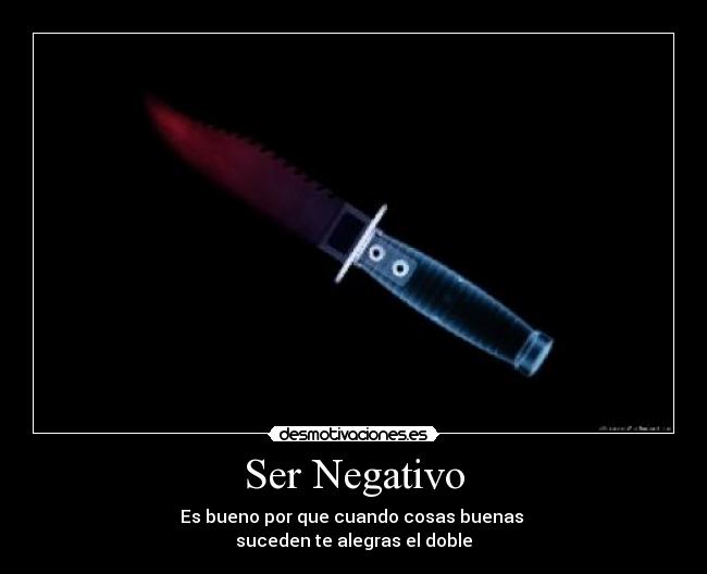 Ser Negativo - Es bueno por que cuando cosas buenas
suceden te alegras el doble