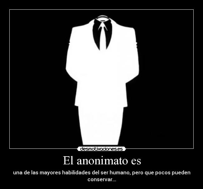 El anonimato es - una de las mayores habilidades del ser humano, pero que pocos pueden conservar...