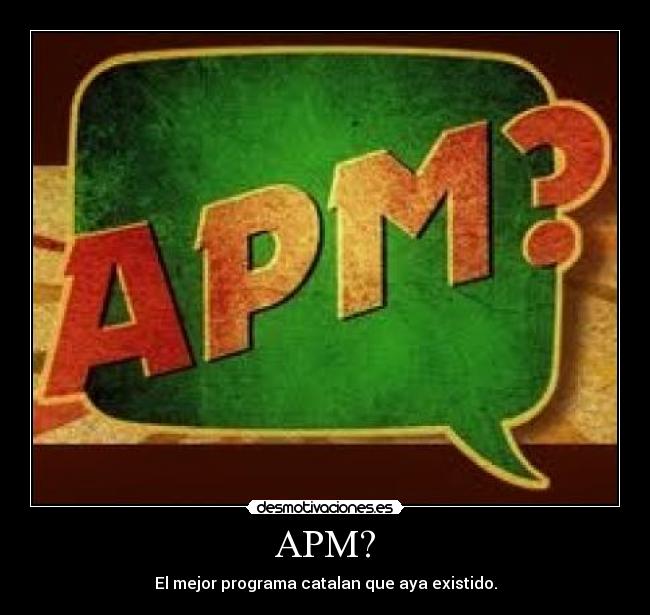 APM? - El mejor programa catalan que aya existido.