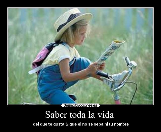 Saber toda la vida - del que te gusta & que el no sé sepa ni tu nombre
