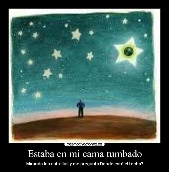 Estaba en mi cama tumbado - Mirando las estrellas y me pregunto:Donde está el techo?