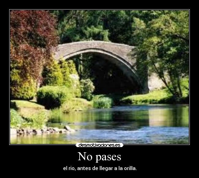No pases - el rio, antes de llegar a la orilla.