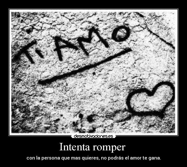 Intenta romper - con la persona que mas quieres, no podrás el amor te gana.