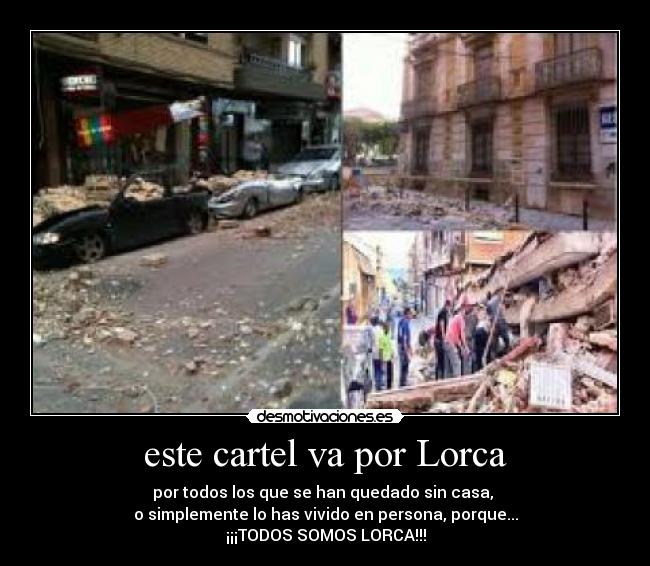 este cartel va por Lorca - por todos los que se han quedado sin casa,
o simplemente lo has vivido en persona, porque...
¡¡¡TODOS SOMOS LORCA!!!